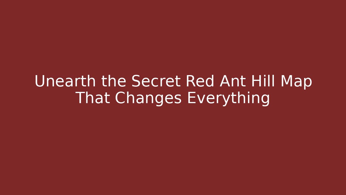 Unearth the Secret Red Ant Hill Map That Changes Everything