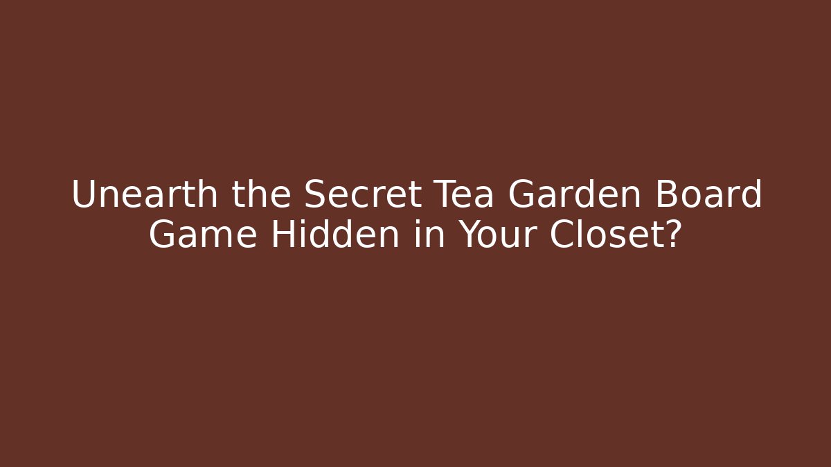 Unearth the Secret Tea Garden Board Game Hidden in Your Closet?
