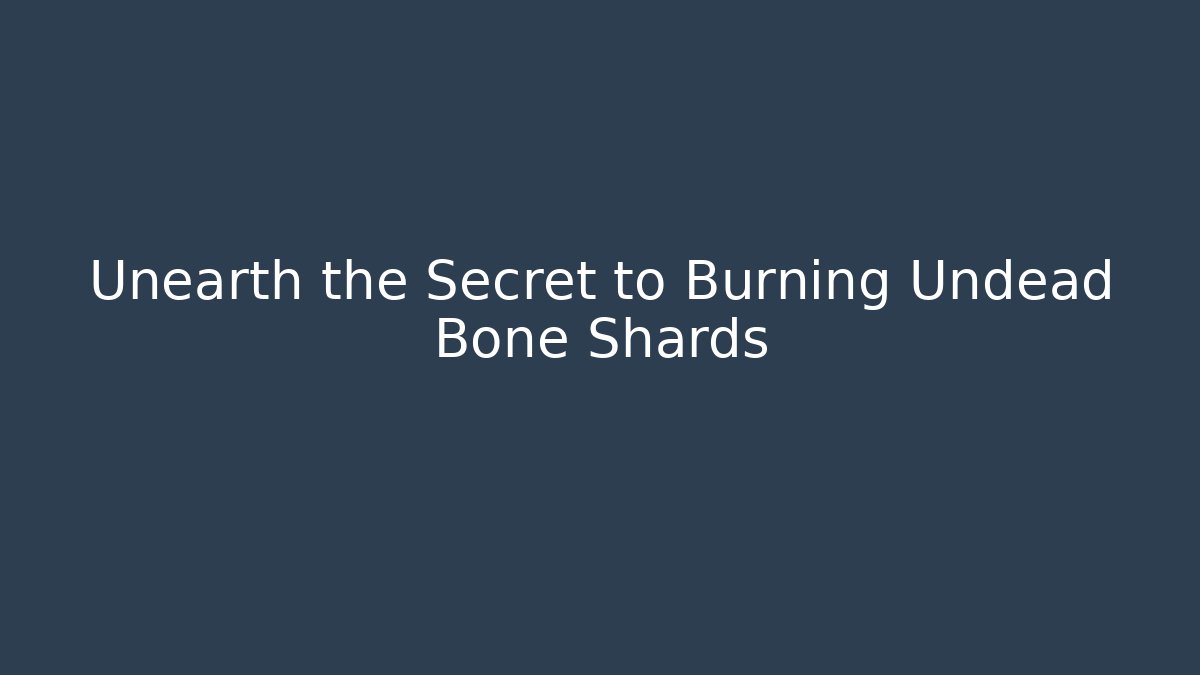 Unearth the Secret to Burning Undead Bone Shards - Critter Realm