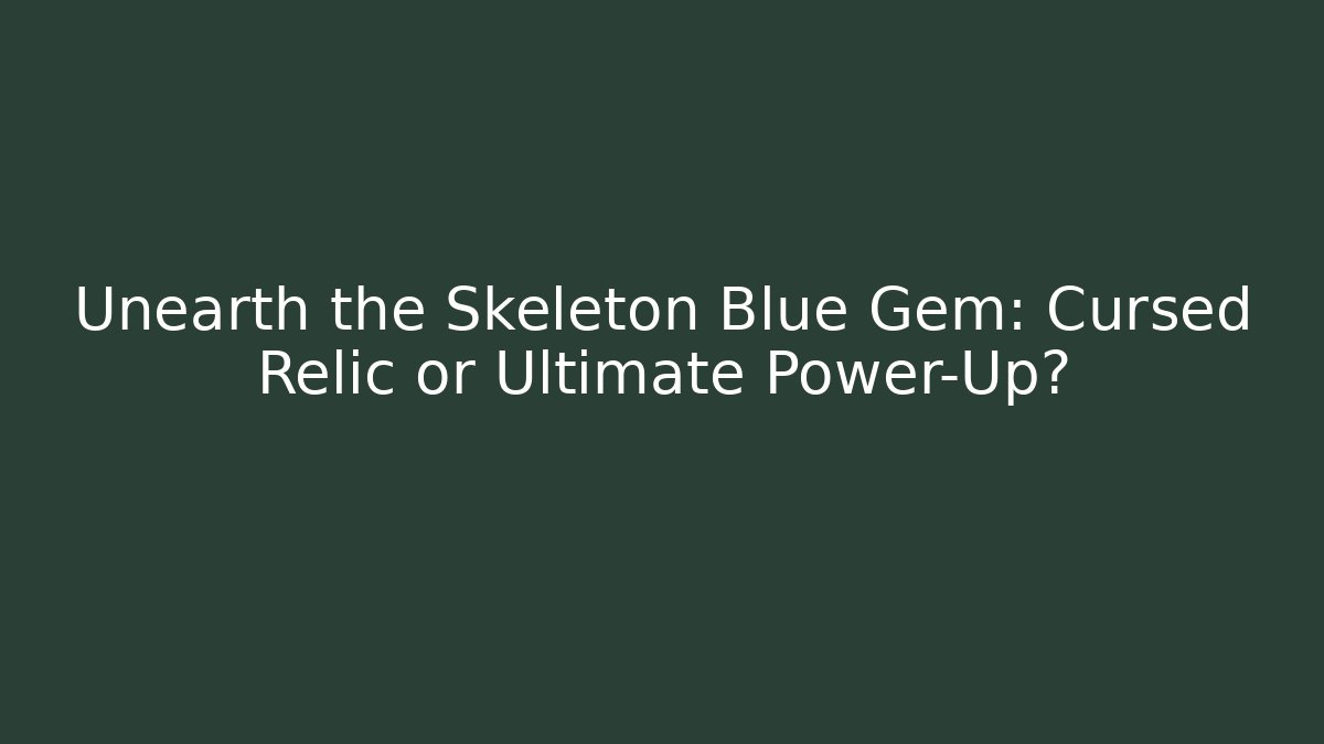 Unearth the Skeleton Blue Gem: Cursed Relic or Ultimate Power-Up?