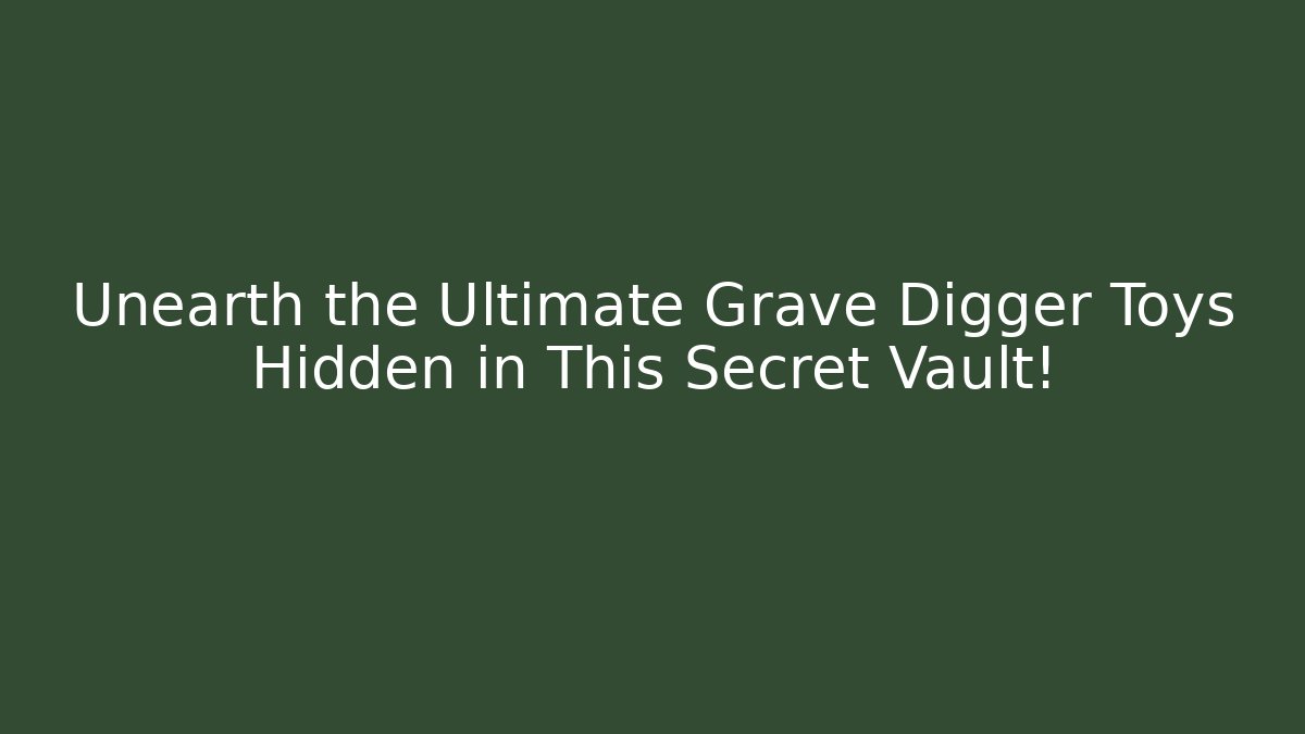 Unearth the Ultimate Grave Digger Toys Hidden in This Secret Vault!