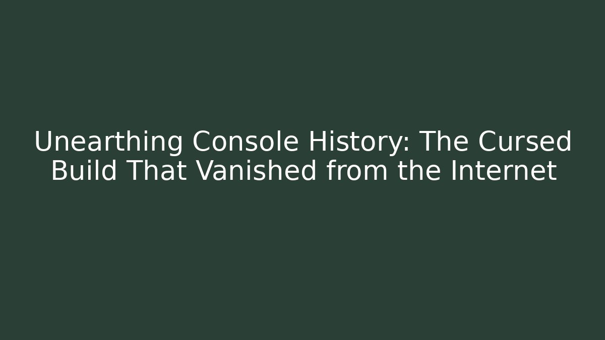 Unearthing Console History: The Cursed Build That Vanished from the Internet