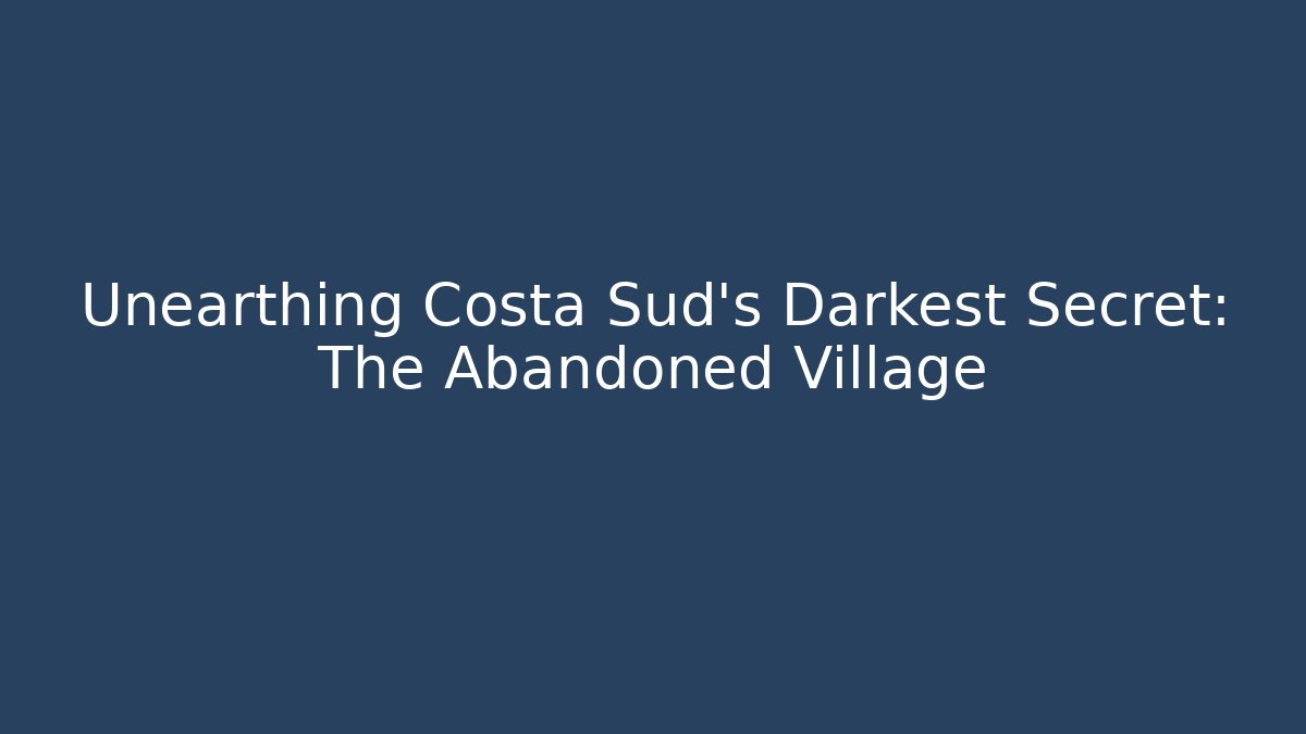 Unearthing Costa Sud's Darkest Secret: The Abandoned Village