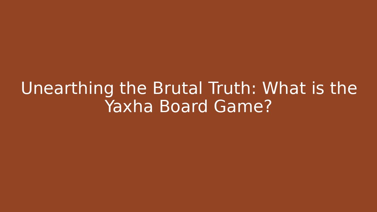 Unearthing the Brutal Truth: What is the Yaxha Board Game?