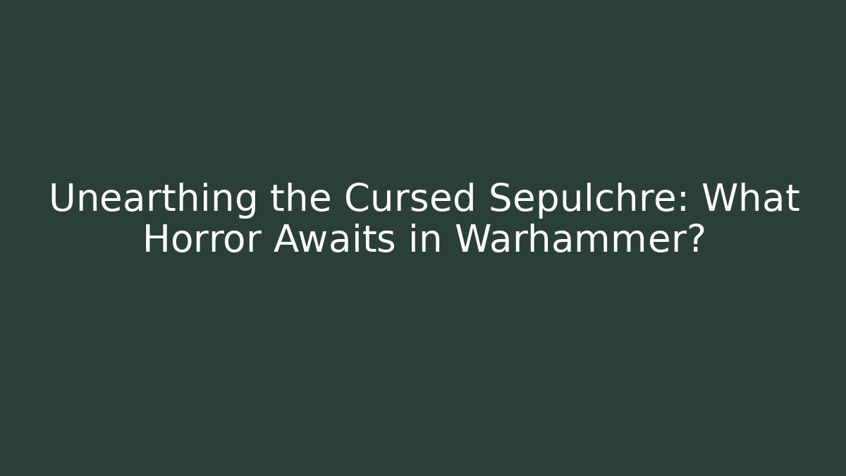 Unearthing the Cursed Sepulchre: What Horror Awaits in Warhammer?