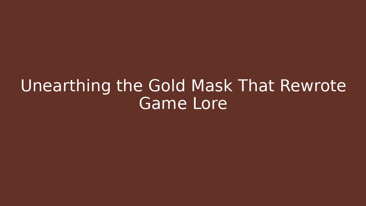 Unearthing the Gold Mask That Rewrote Game Lore