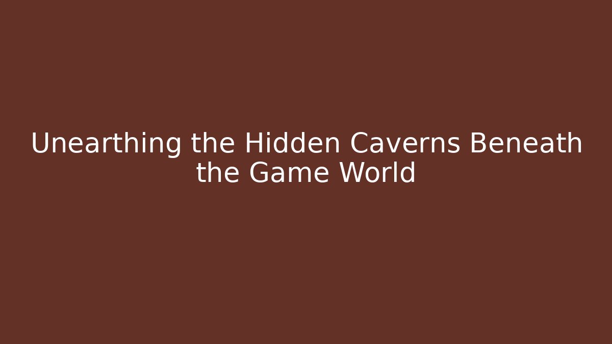 Unearthing the Hidden Caverns Beneath the Game World