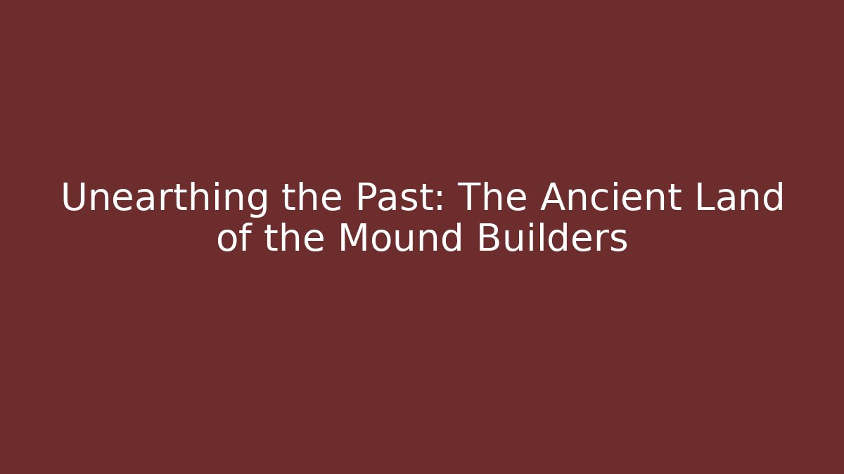 Unearthing the Past: The Ancient Land of the Mound Builders