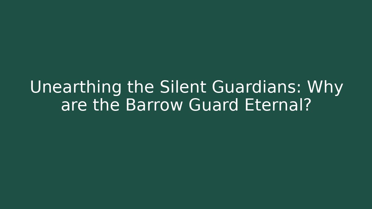 Unearthing the Silent Guardians: Why are the Barrow Guard Eternal?