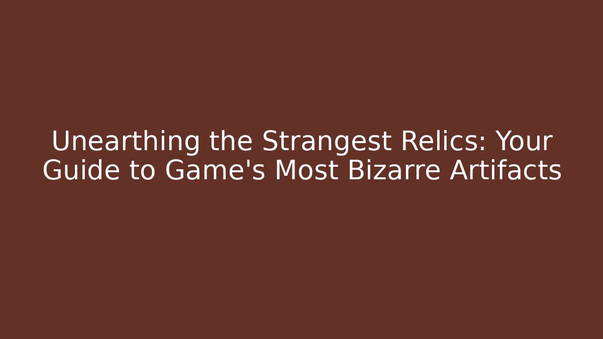 Unearthing the Strangest Relics: Your Guide to Game’s Most Bizarre Artifacts