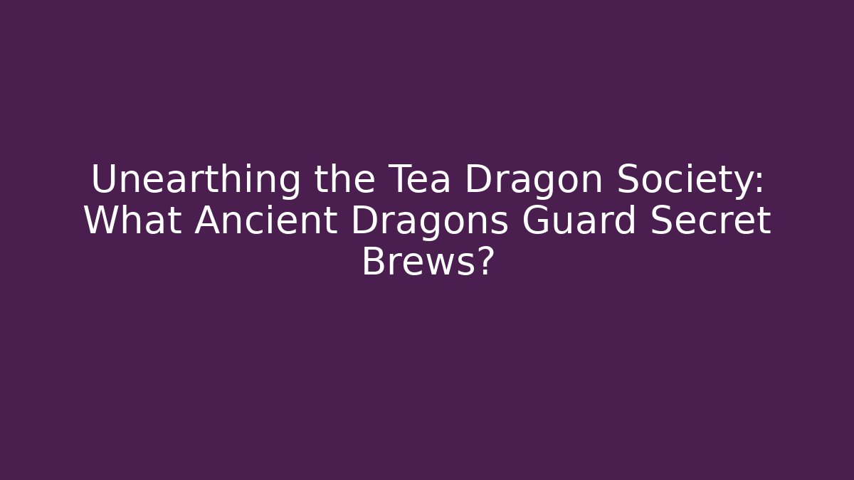Unearthing the Tea Dragon Society: What Ancient Dragons Guard Secret Brews?