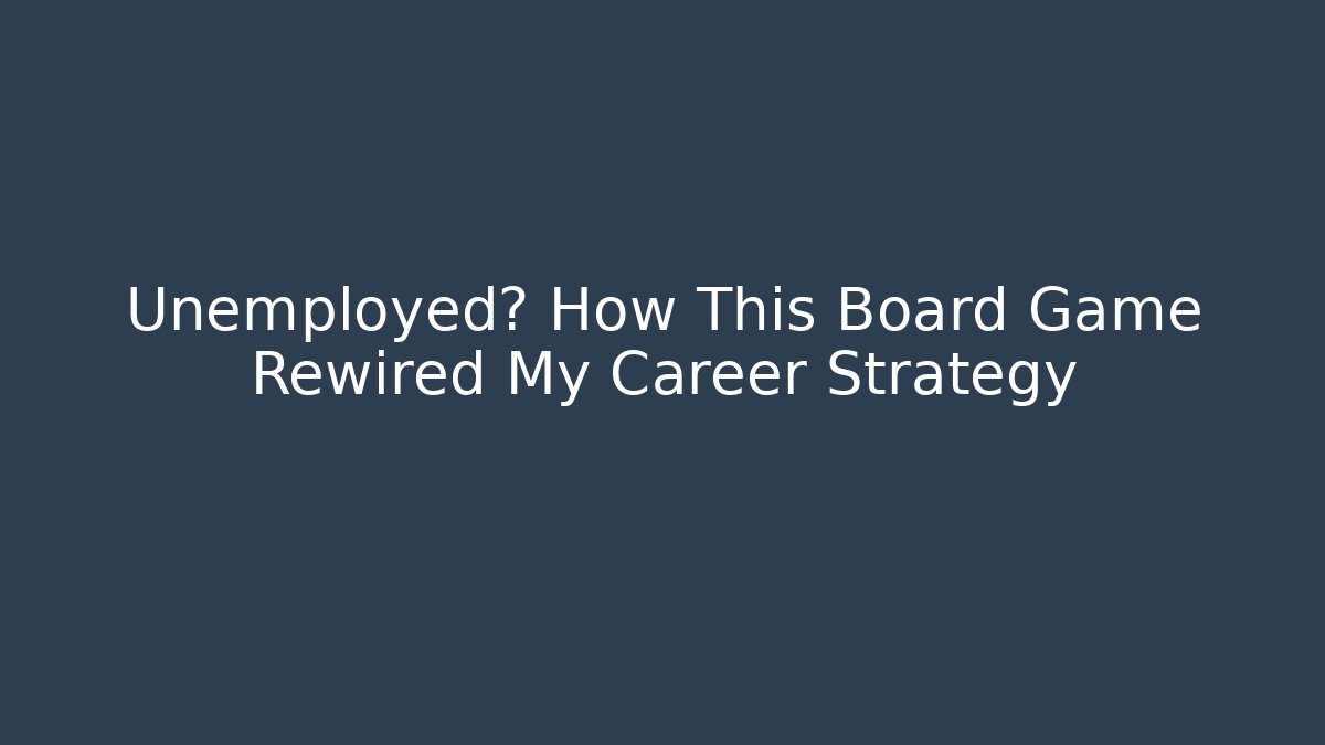 Unemployed? How This Board Game Rewired My Career Strategy
