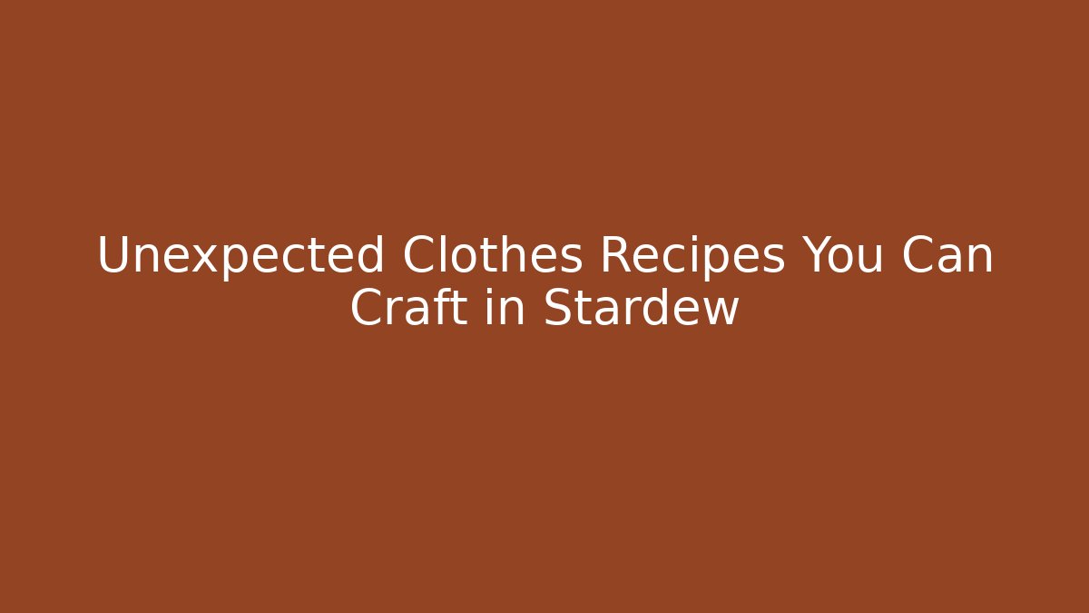 Unexpected Clothes Recipes You Can Craft in Stardew - Critter Realm