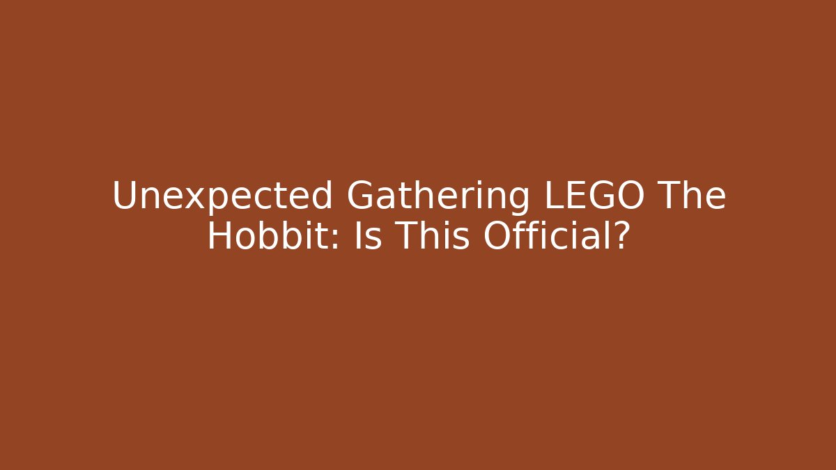 Unexpected Gathering LEGO The Hobbit: Is This Official?