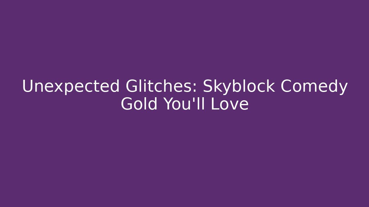 Unexpected Glitches: Skyblock Comedy Gold You’ll Love