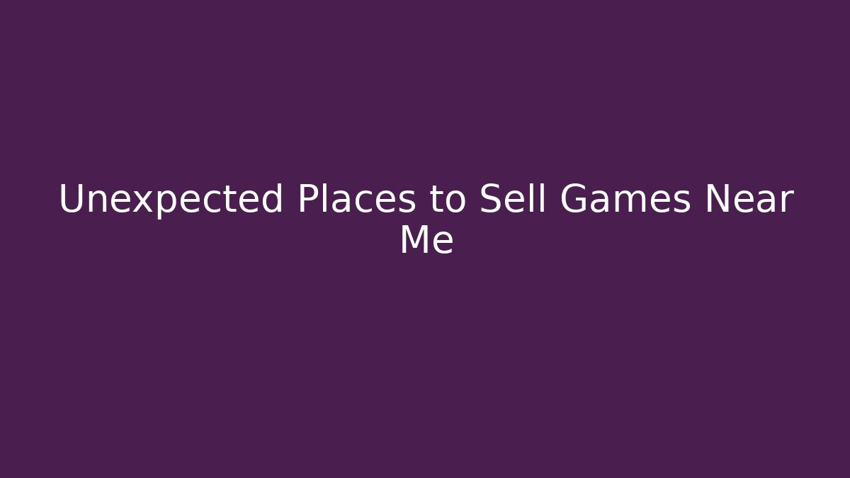 Unexpected Places to Sell Games Near Me
