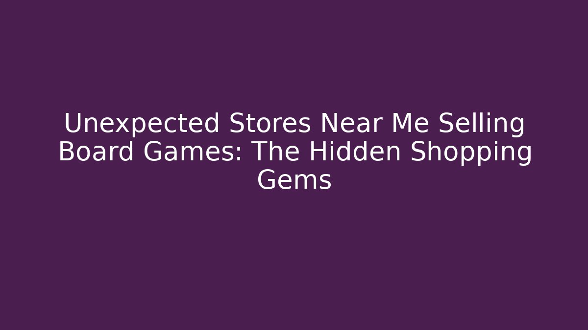 Unexpected Stores Near Me Selling Board Games: The Hidden Shopping Gems