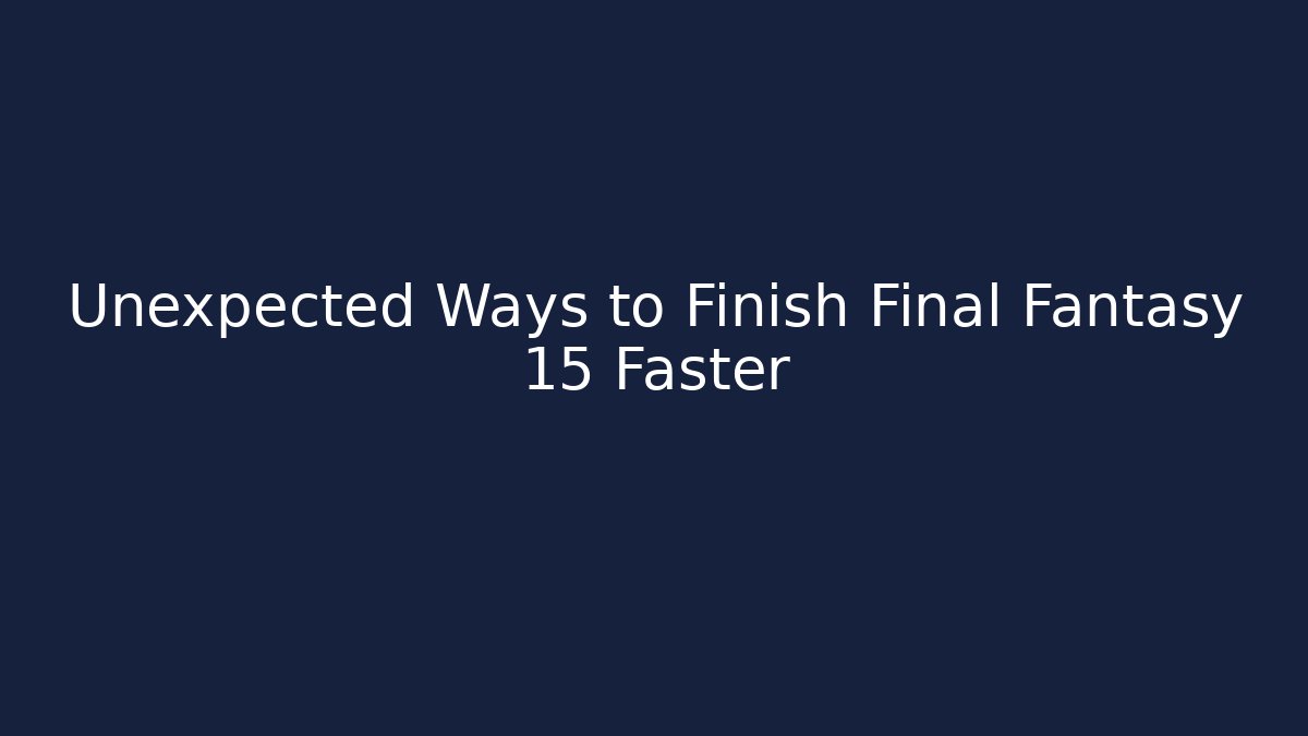 Unexpected Ways to Finish Final Fantasy 15 Faster