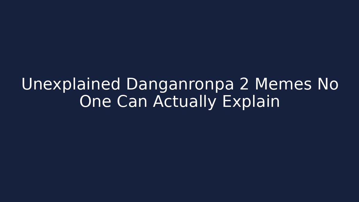 Unexplained Danganronpa 2 Memes No One Can Actually Explain
