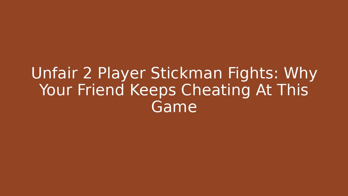 Unfair 2 Player Stickman Fights: Why Your Friend Keeps Cheating At This Game
