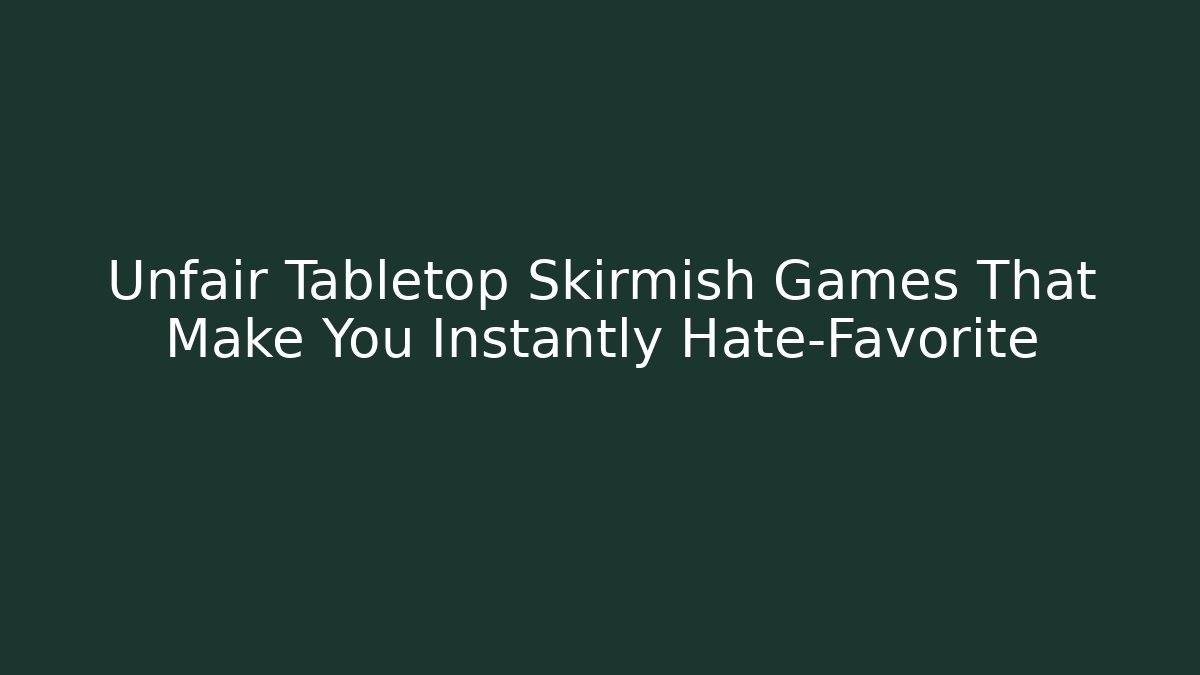 Unfair Tabletop Skirmish Games That Make You Instantly Hate-Favorite