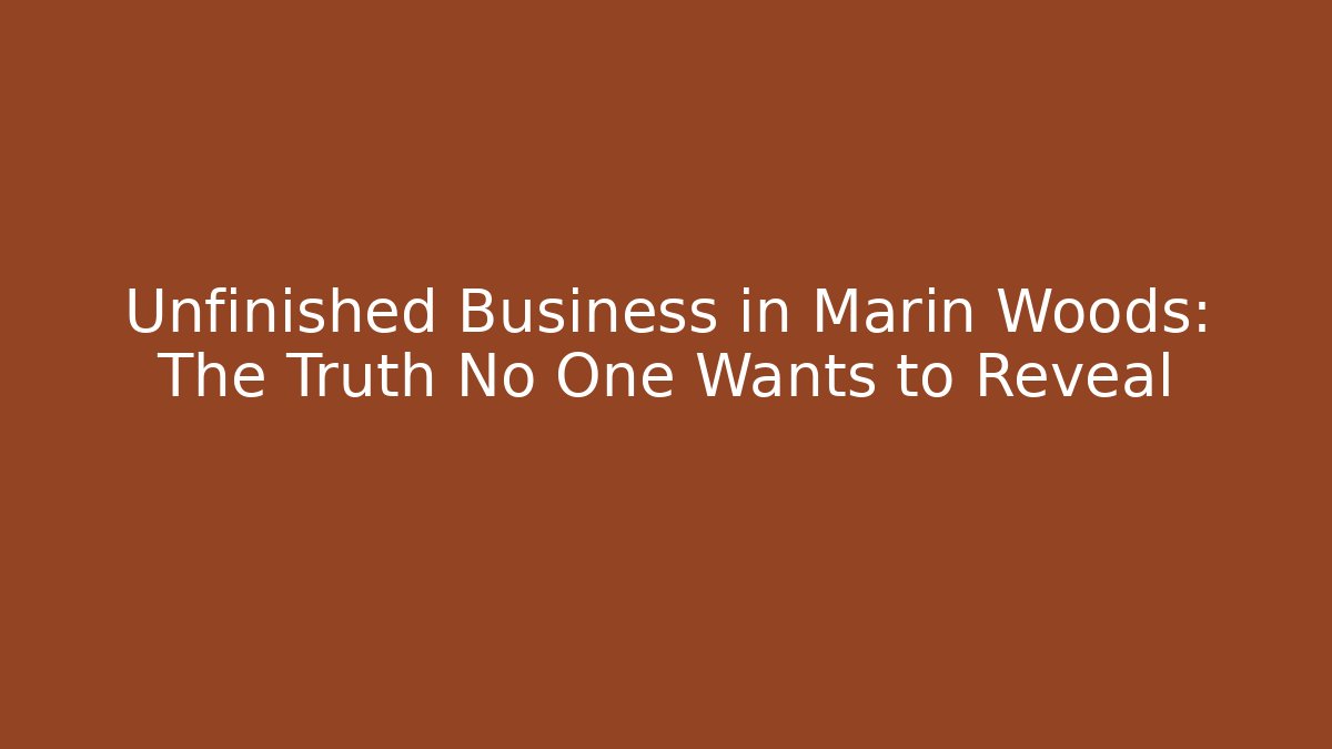 Unfinished Business in Marin Woods: The Truth No One Wants to Reveal