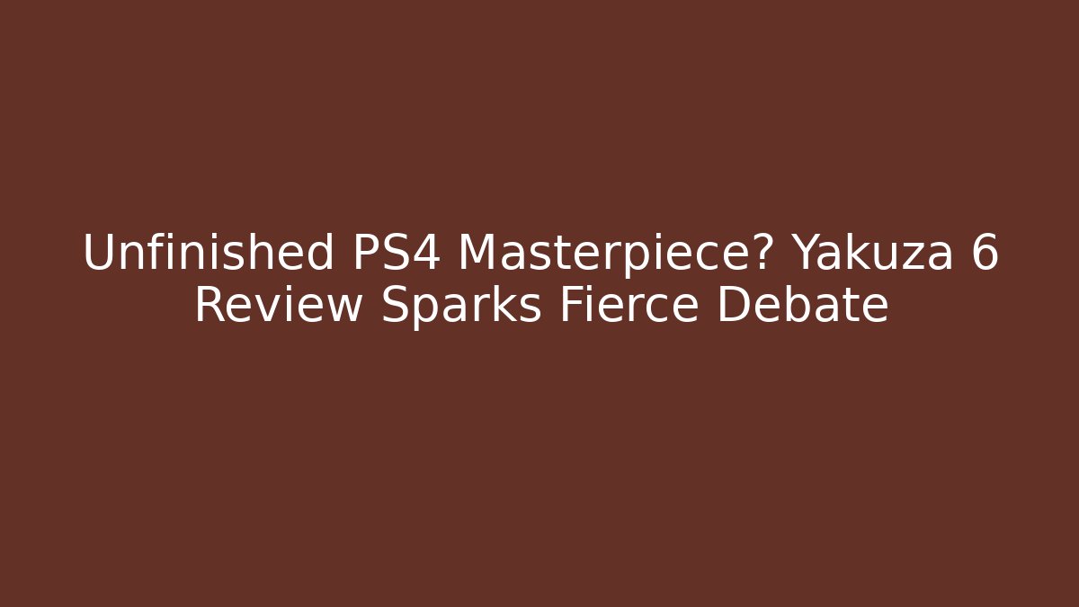 Unfinished PS4 Masterpiece? Yakuza 6 Review Sparks Fierce Debate