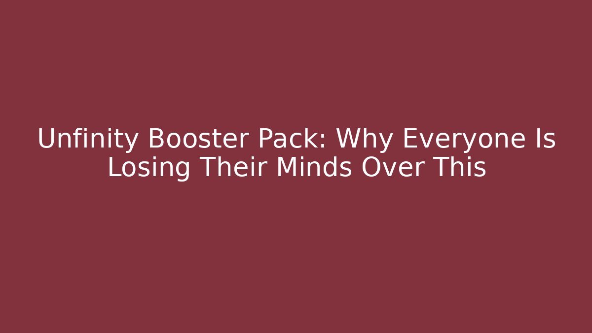 Unfinity Booster Pack: Why Everyone Is Losing Their Minds Over This
