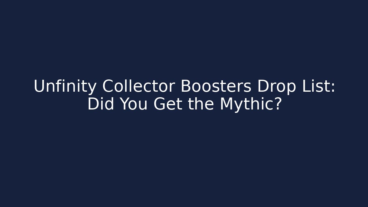 Unfinity Collector Boosters Drop List: Did You Get the Mythic?