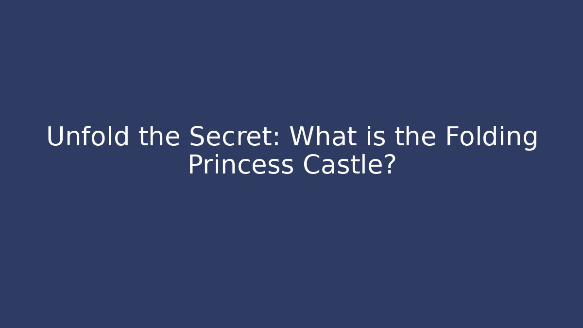 Unfold the Secret: What is the Folding Princess Castle?