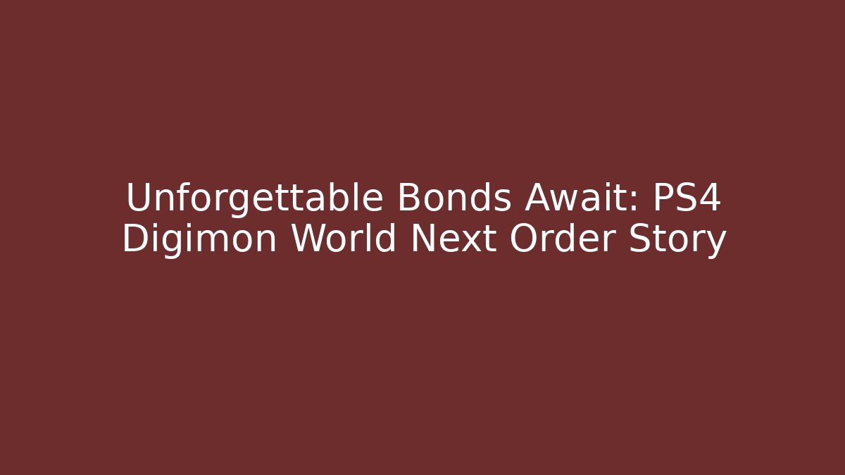 Unforgettable Bonds Await: PS4 Digimon World Next Order Story
