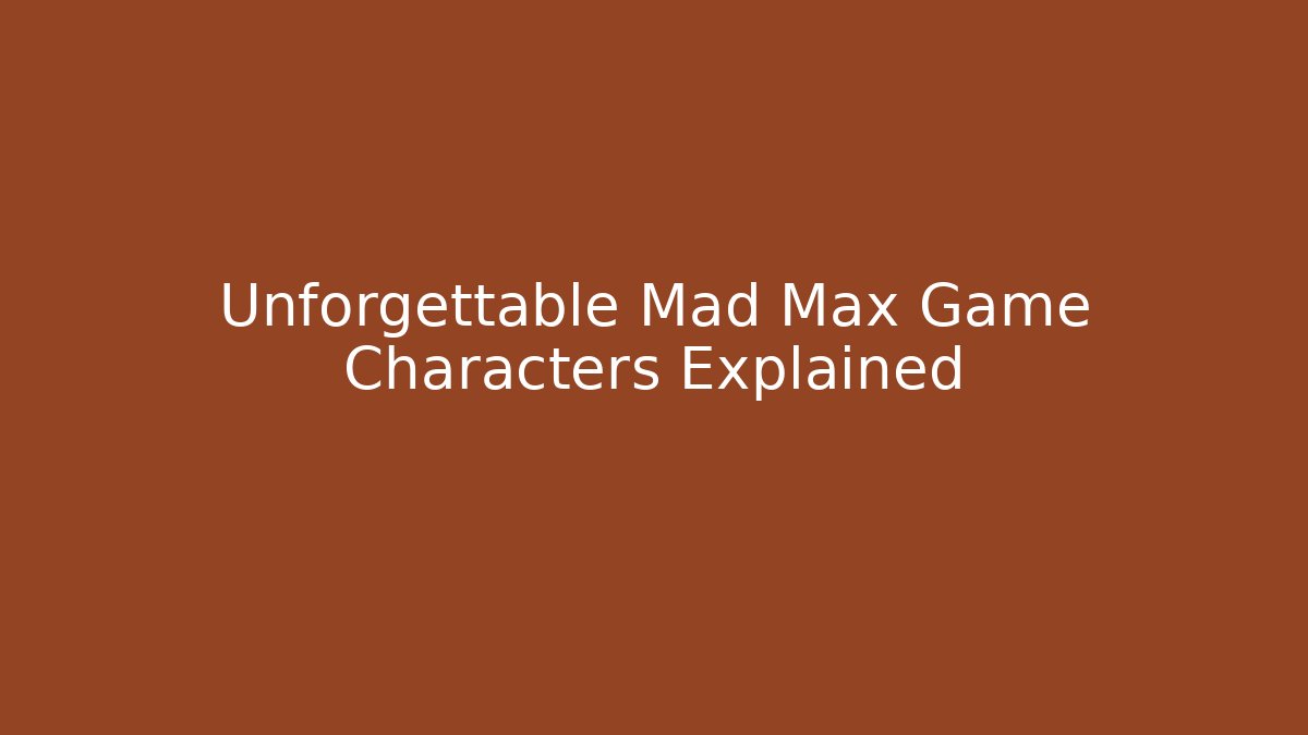 Unforgettable Mad Max Game Characters Explained