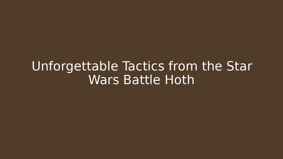 Unforgettable Tactics from the Star Wars Battle Hoth