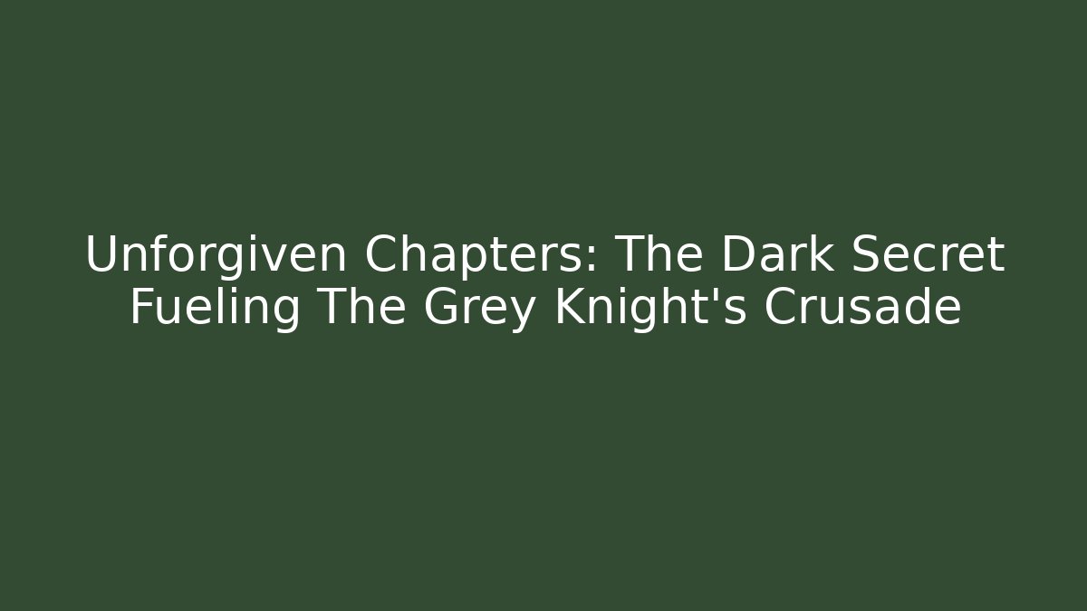 Unforgiven Chapters: The Dark Secret Fueling The Grey Knight's Crusade