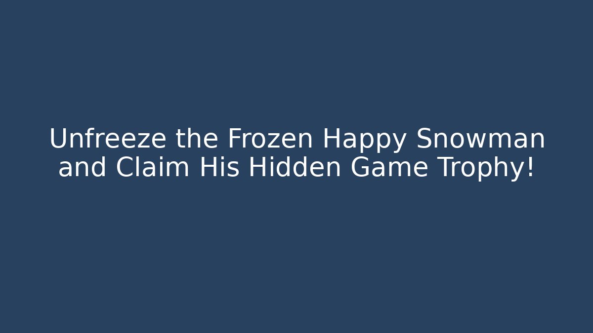 Unfreeze the Frozen Happy Snowman and Claim His Hidden Game Trophy!