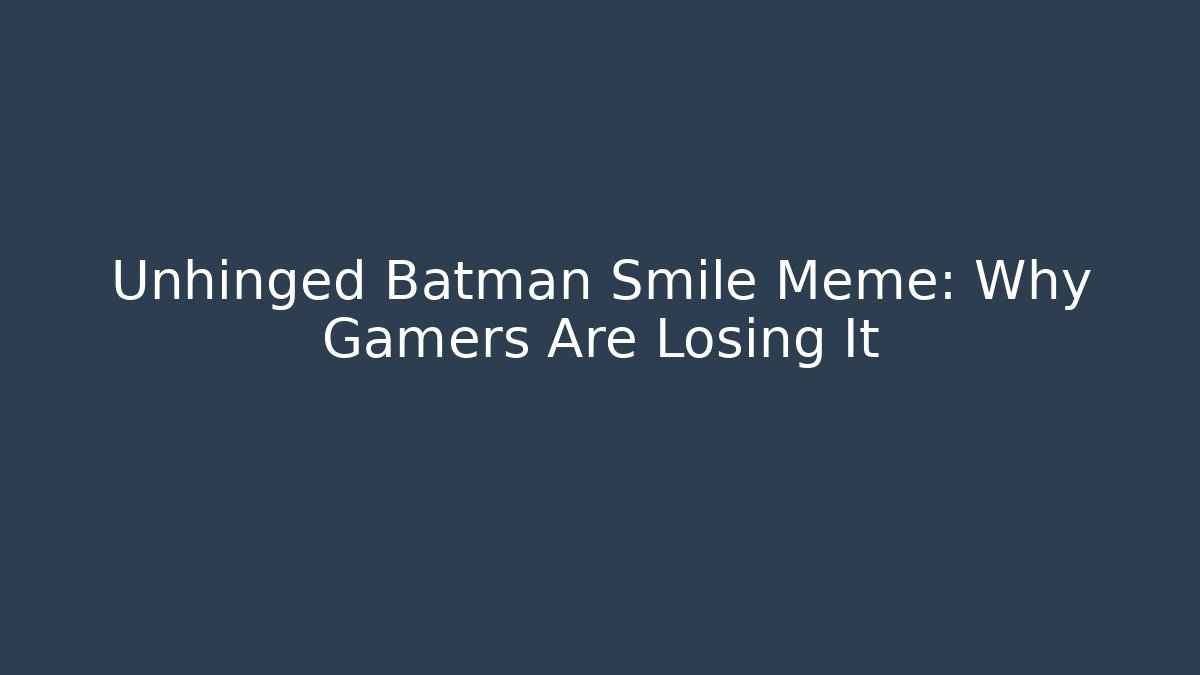 Unhinged Batman Smile Meme: Why Gamers Are Losing It