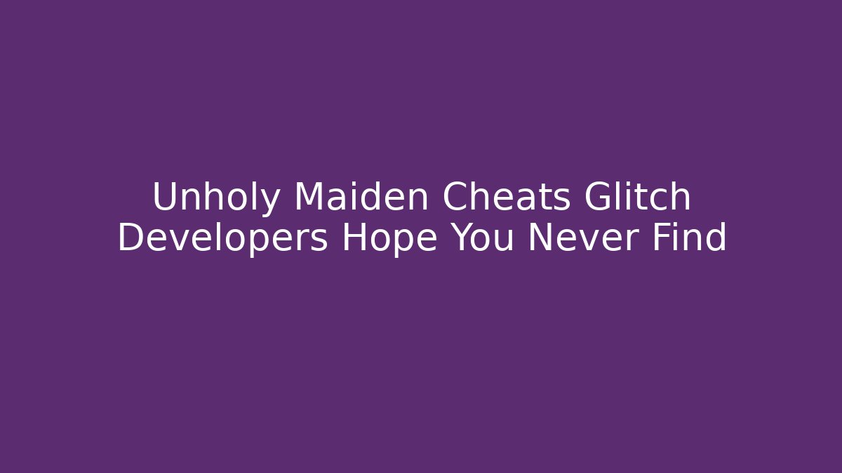 Unholy Maiden Cheats Glitch Developers Hope You Never Find