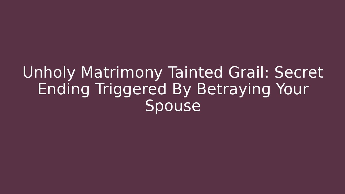 Unholy Matrimony Tainted Grail: Secret Ending Triggered By Betraying Your Spouse