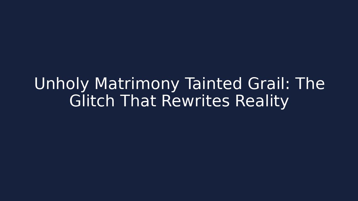Unholy Matrimony Tainted Grail: The Glitch That Rewrites Reality