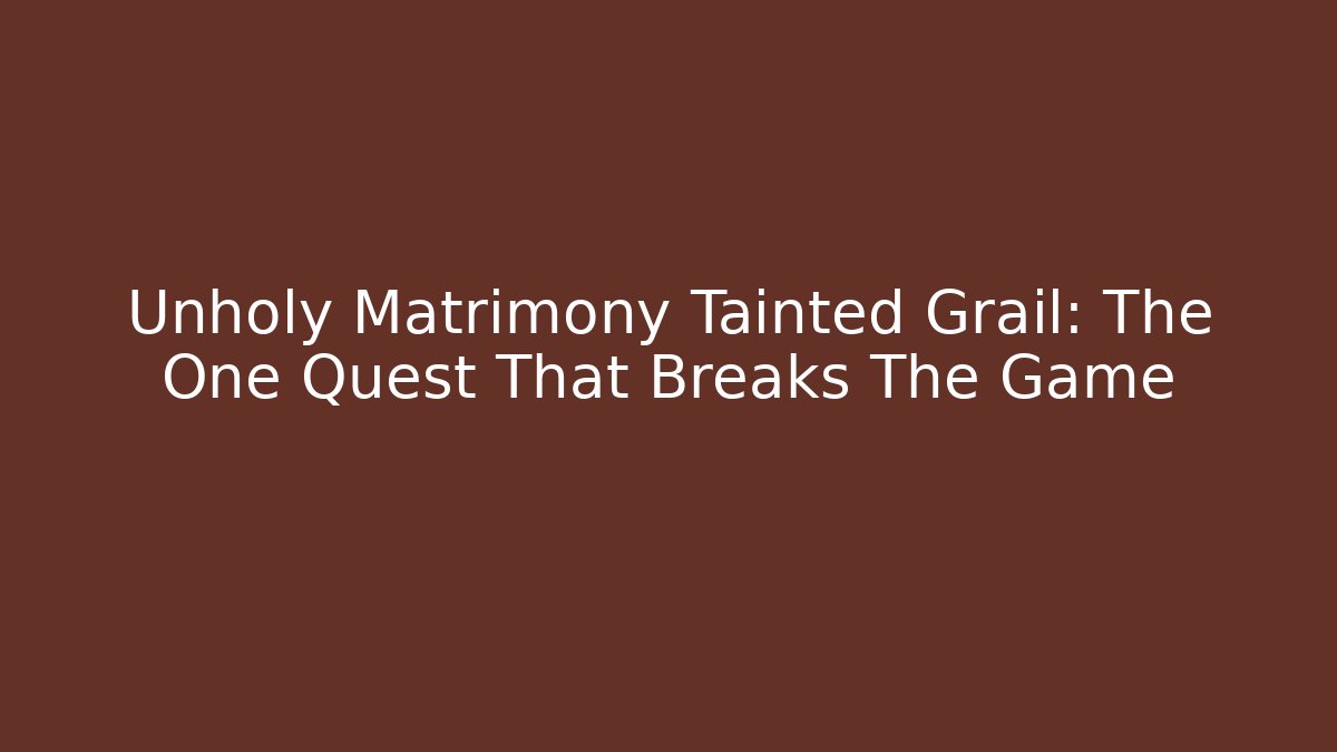 Unholy Matrimony Tainted Grail: The One Quest That Breaks The Game
