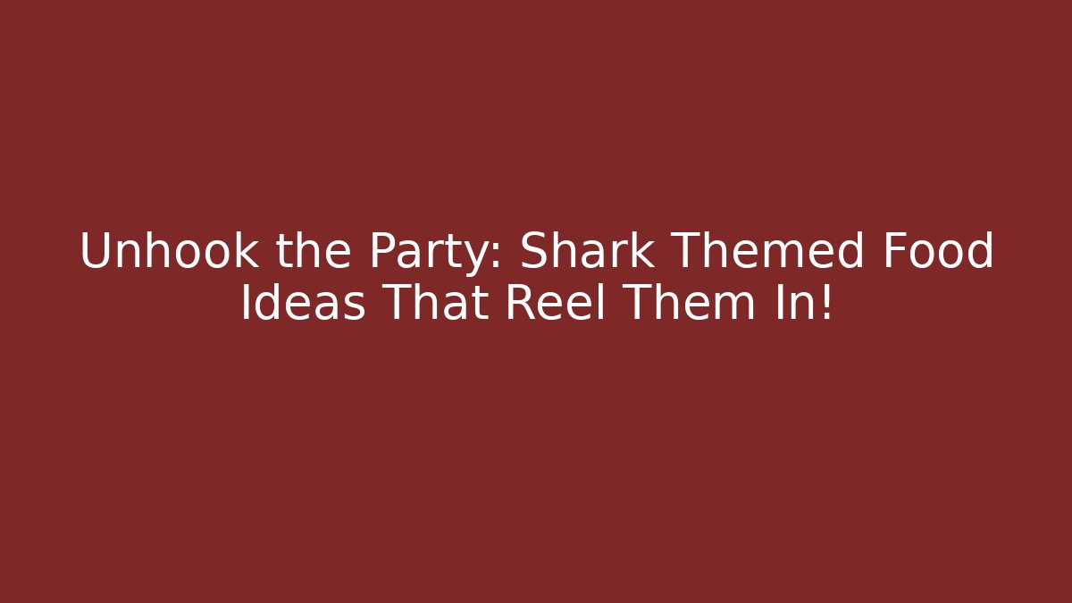 Unhook the Party: Shark Themed Food Ideas That Reel Them In!