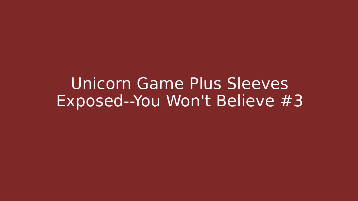 Unicorn Game Plus Sleeves Exposed—You Won't Believe #3