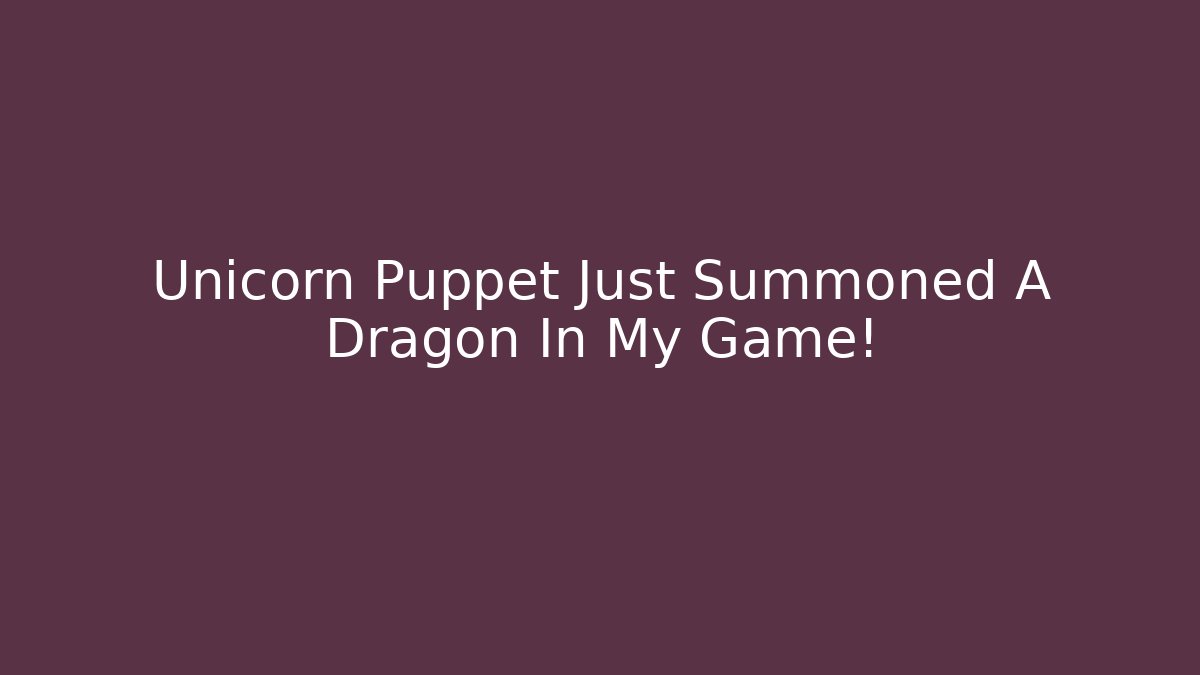 Unicorn Puppet Just Summoned A Dragon In My Game!