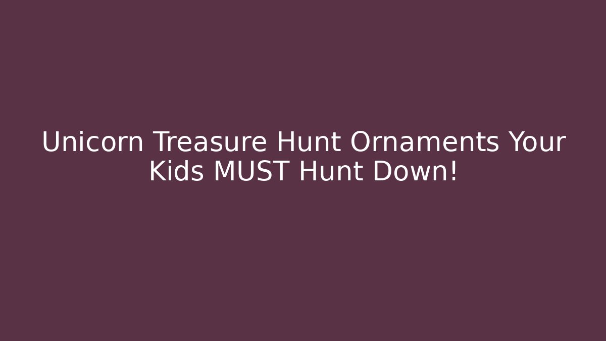 Unicorn Treasure Hunt Ornaments Your Kids MUST Hunt Down!