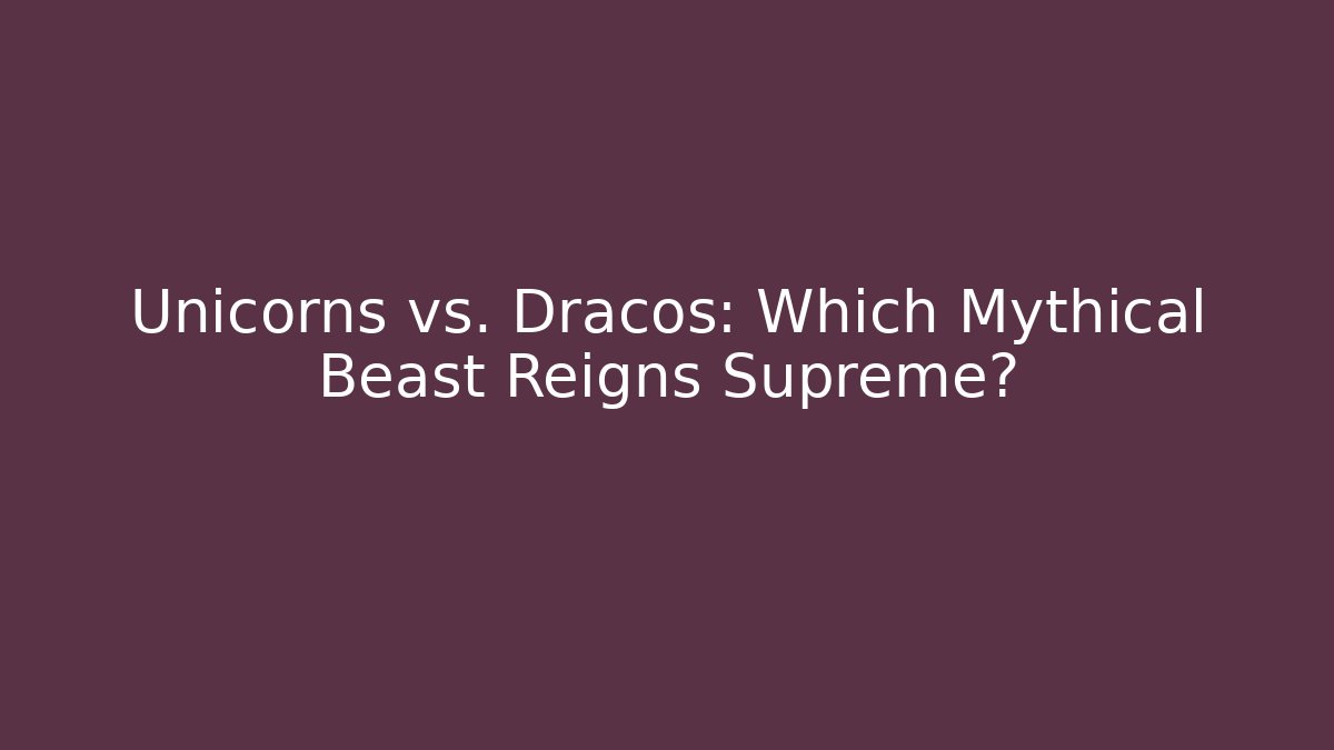 Unicorns vs. Dracos: Which Mythical Beast Reigns Supreme?