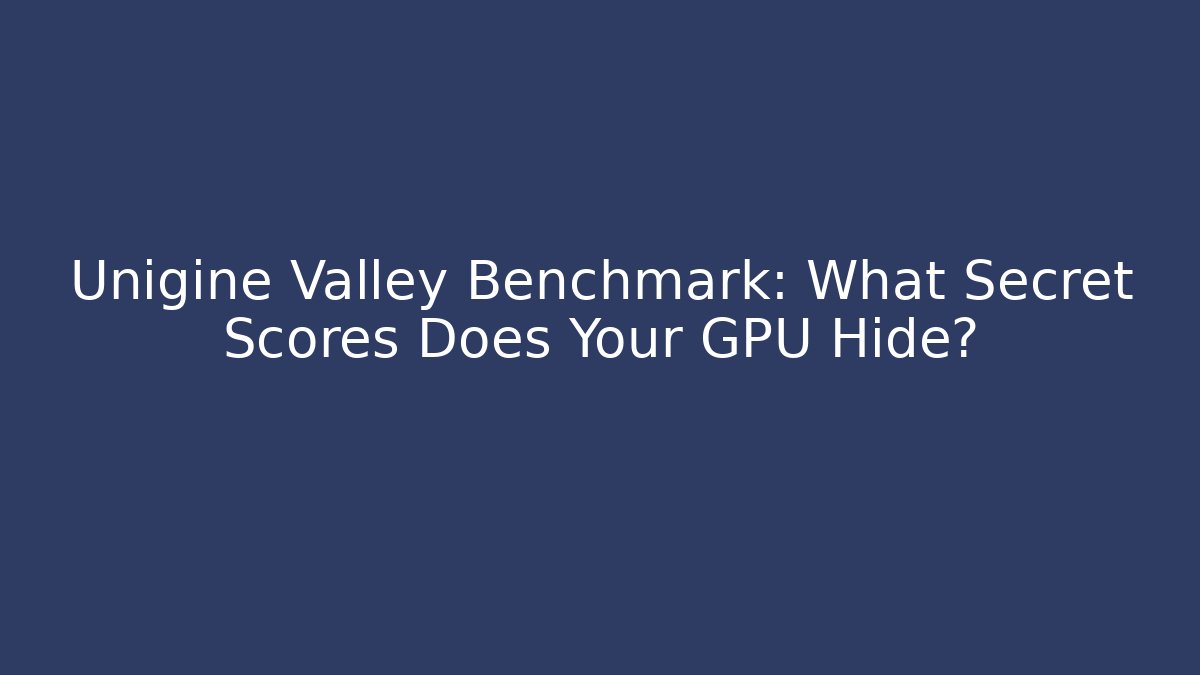 Unigine Valley Benchmark: What Secret Scores Does Your GPU Hide?