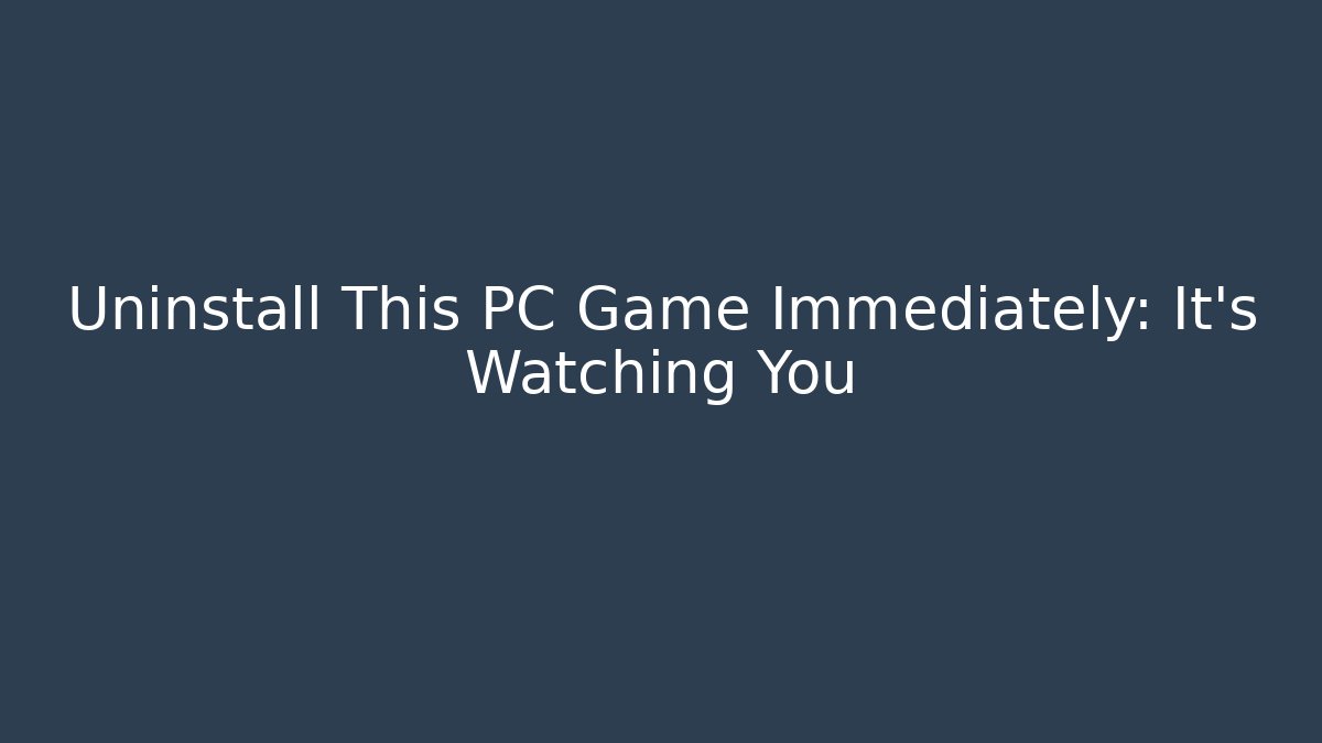 Uninstall This PC Game Immediately: It’s Watching You