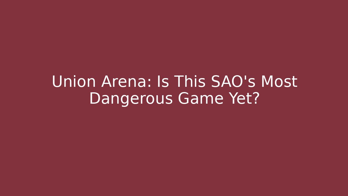 Union Arena: Is This SAO’s Most Dangerous Game Yet?