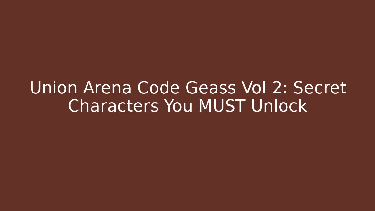 Union Arena Code Geass Vol 2: Secret Characters You MUST Unlock