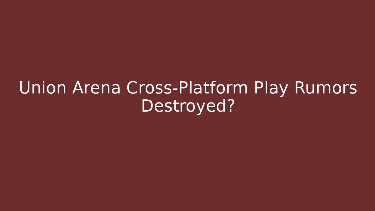 Union Arena Cross-Platform Play Rumors Destroyed?